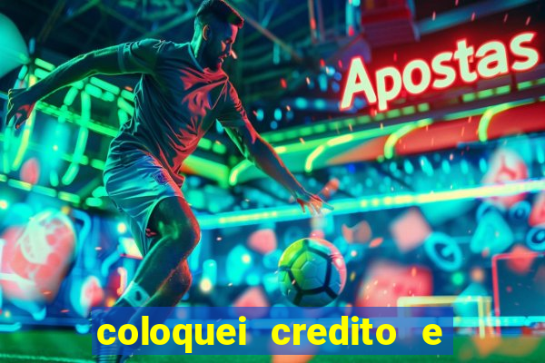 coloquei credito e nao caiu vivo